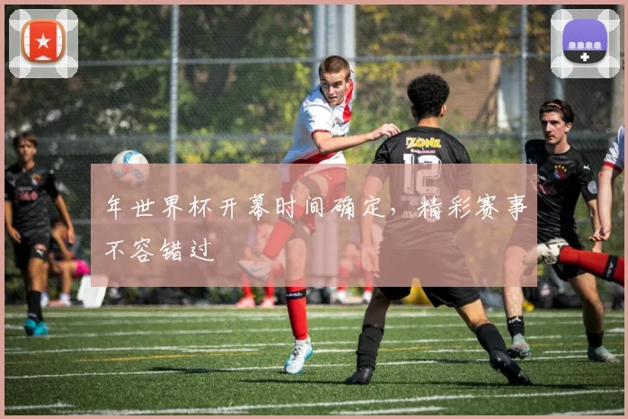 年世界杯开幕时间确定,精彩赛事不容错过