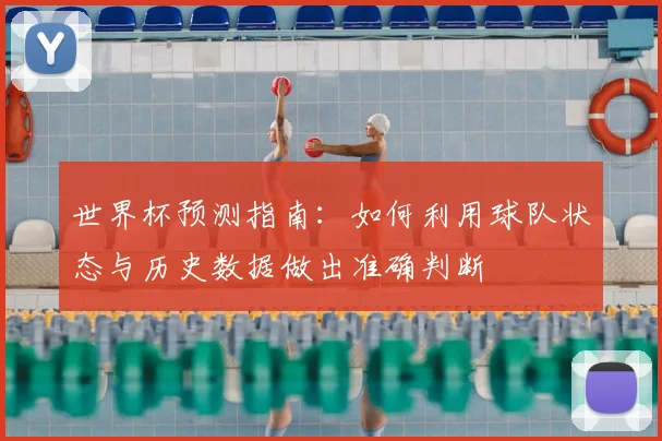 世界杯预测指南:如何利用球队状态与历史数据做出准确判断