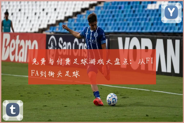 免费与付费足球游戏大盘点:从FIFA到街头足球