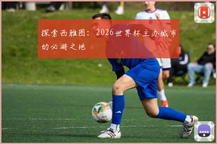 探索西雅图：2026世界杯主办城市的必游之地