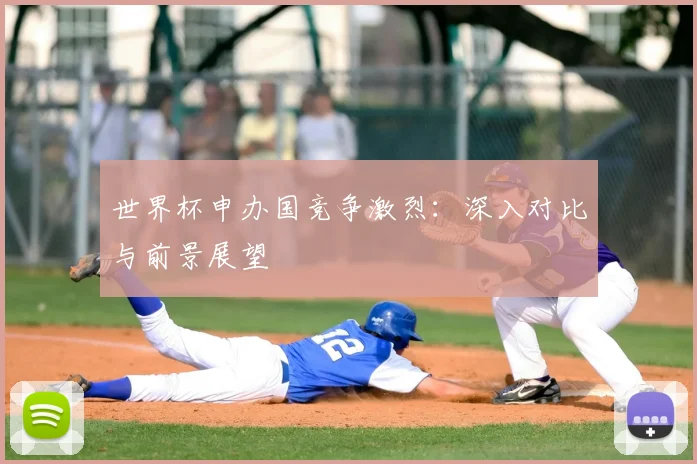 世界杯申办国竞争激烈：深入对比与前景展望