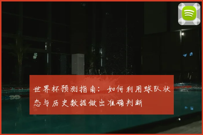 世界杯预测指南:如何利用球队状态与历史数据做出准确判断