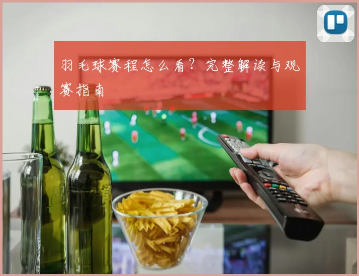 羽毛球赛程怎么看？完整解读与观赛指南